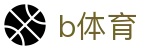 b体育(中国)官方网站首页 - 赛事管理 · 直播 · 比分公告
